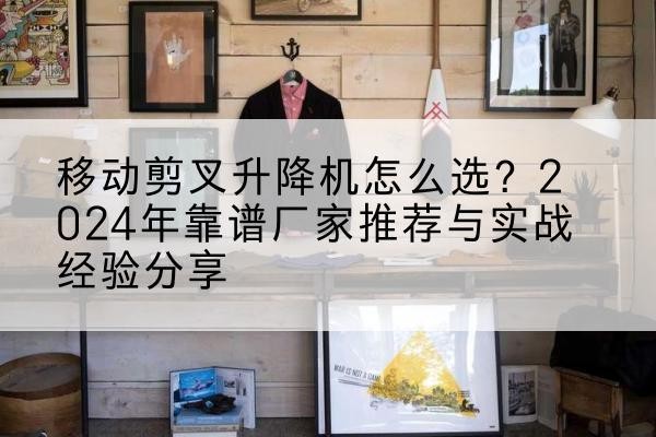 船营升降平台厂家推荐-移动剪叉升降机怎么选？2024年靠谱厂家推荐与实战经验分享