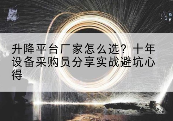 船营升降平台厂家-怎么选？十年设备采购员分享实战避坑心得