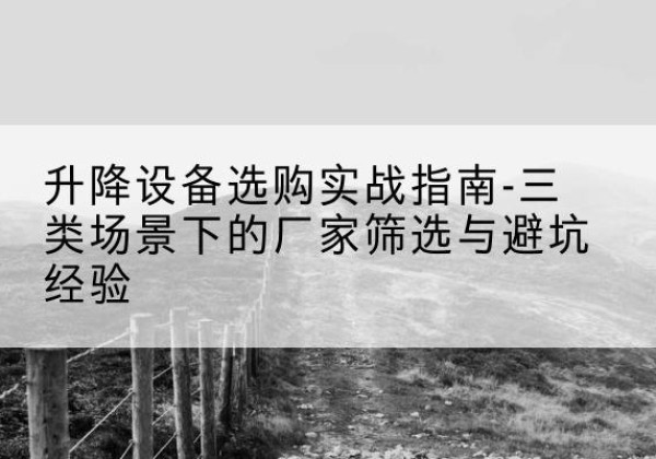 船营移动式升降机厂家推荐-升降设备选购实战指南-三类场景下的厂家筛选与避坑经验