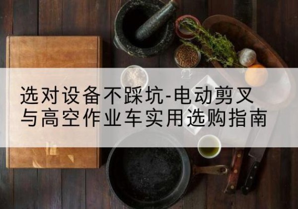 船营电动剪叉升降平台怎么选-选对设备不踩坑-电动剪叉与高空作业车实用选购指南