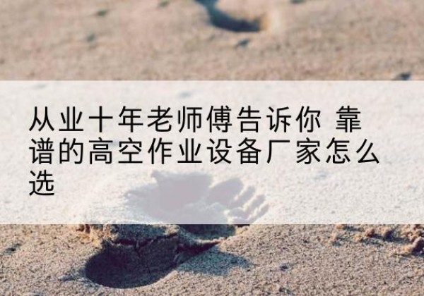 船营高空作业升降机厂家推荐-从业十年老师傅告诉你 靠谱的高空作业设备厂家怎么选