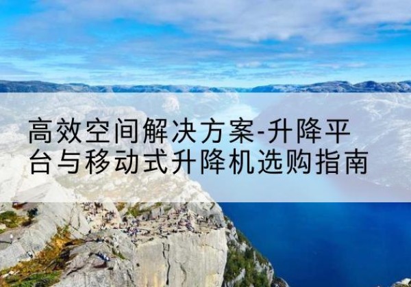 船营升降平台厂家-*空间解决方案-升降平台与移动式升降机选购指南