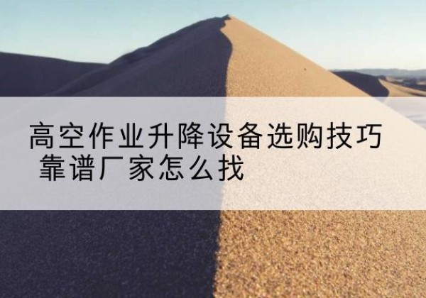 船营电动升降平台厂家推荐-高空作业升降设备选购技巧 靠谱厂家怎么找