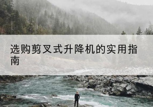 船营剪叉式升降机怎么选-选购剪叉式升降机的实用指南